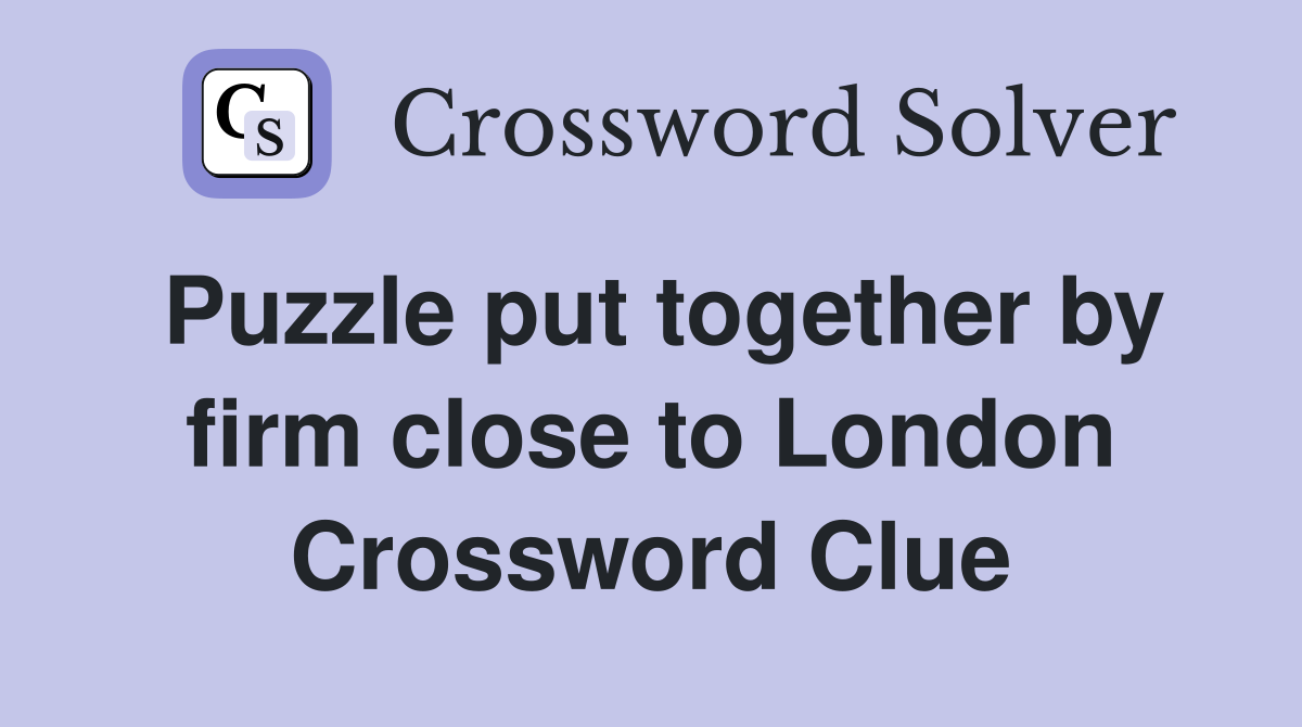 Puzzle put together by firm close to London Crossword Clue Answers